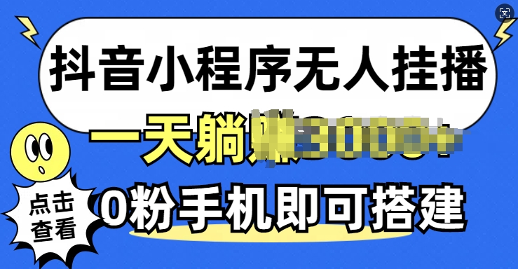 抖音小程序无人挂播，0粉手机可搭建，不违规不限流，小白一看就会-偶然资源网