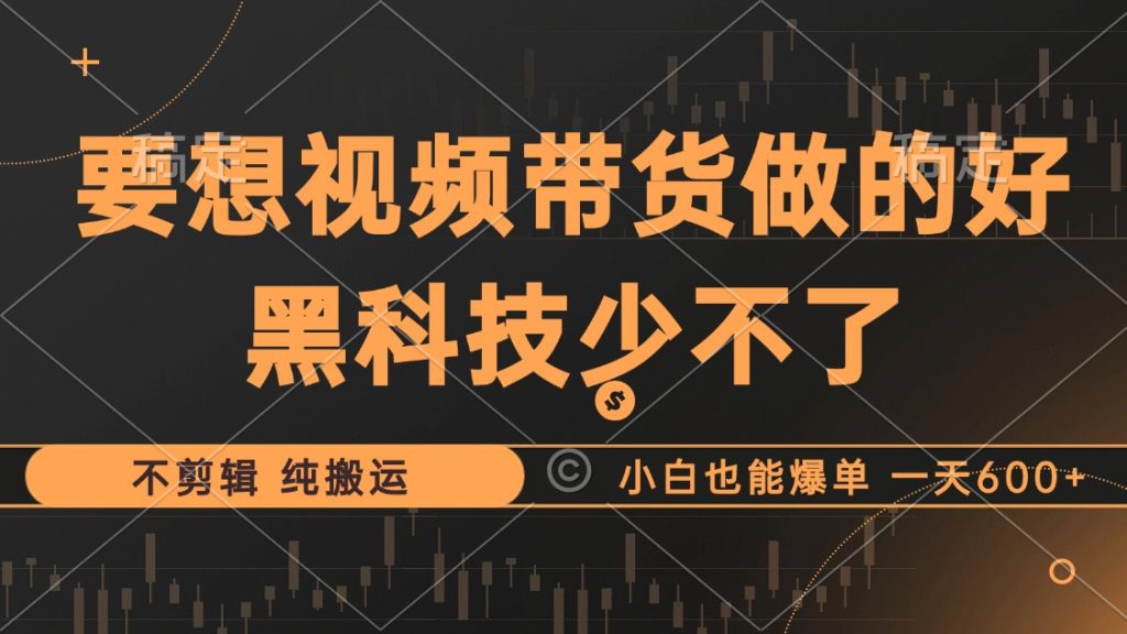 抖音视频带货最暴力玩法，利用黑科技 不剪辑 纯搬运，小白也能爆单-偶然资源网