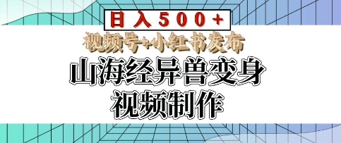 山海经异兽变身视频制作，日入多张，视频号+小红书发布-偶然资源网